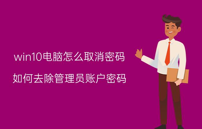 win10电脑怎么取消密码 如何去除管理员账户密码？